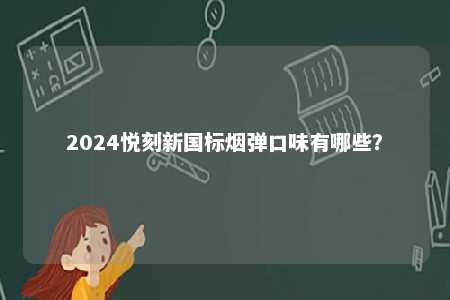 2024悦刻新国标烟弹口味有哪些
？ 